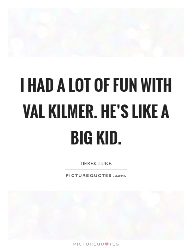 I had a lot of fun with Val Kilmer. He's like a big kid Picture Quote #1