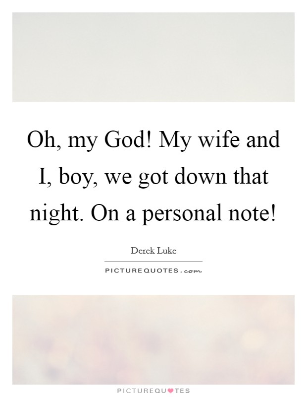 Oh, my God! My wife and I, boy, we got down that night. On a personal note! Picture Quote #1