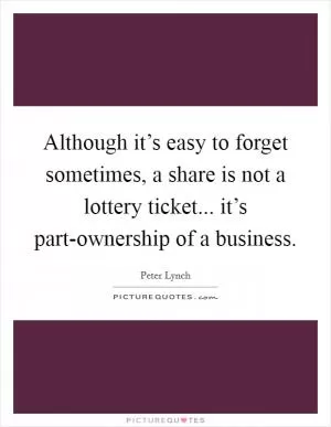 Although it’s easy to forget sometimes, a share is not a lottery ticket... it’s part-ownership of a business Picture Quote #1