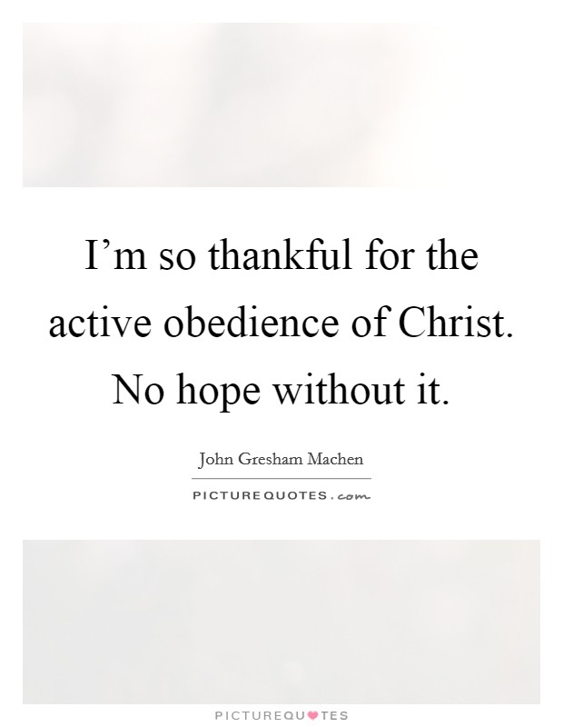 I'm so thankful for the active obedience of Christ. No hope without it Picture Quote #1