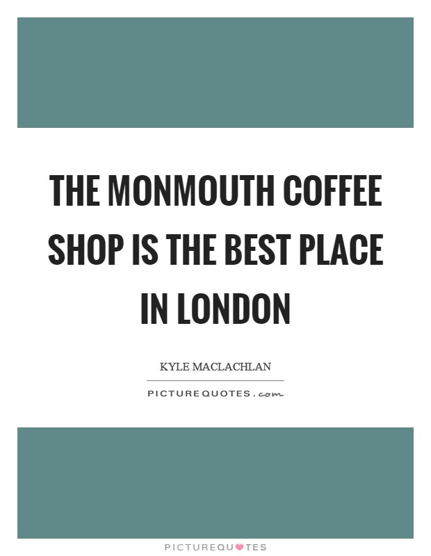 The Monmouth Coffee Shop is the best place in London Picture Quote #1