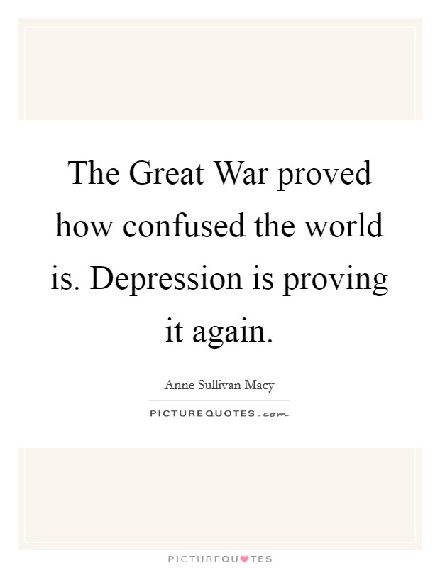 The Great War proved how confused the world is. Depression is proving it again Picture Quote #1
