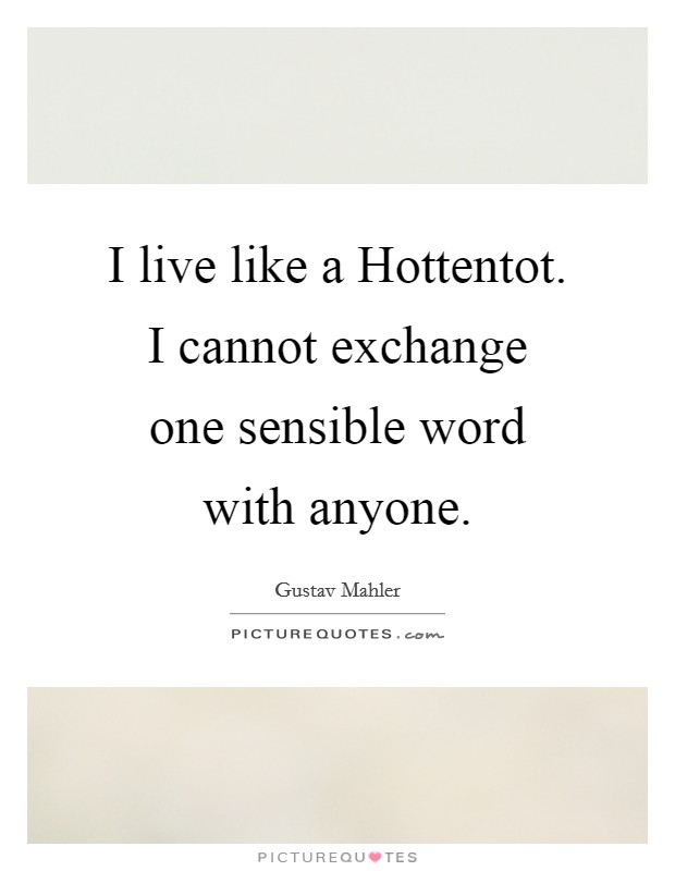 I live like a Hottentot. I cannot exchange one sensible word with anyone Picture Quote #1