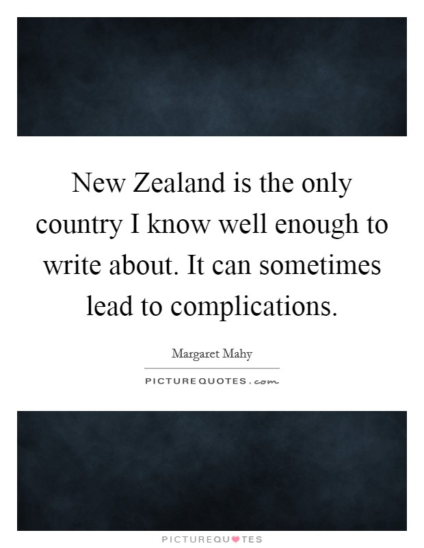 New Zealand is the only country I know well enough to write about. It can sometimes lead to complications Picture Quote #1