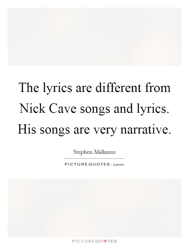 The lyrics are different from Nick Cave songs and lyrics. His songs are very narrative Picture Quote #1