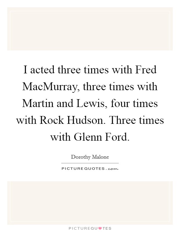 I acted three times with Fred MacMurray, three times with Martin and Lewis, four times with Rock Hudson. Three times with Glenn Ford Picture Quote #1