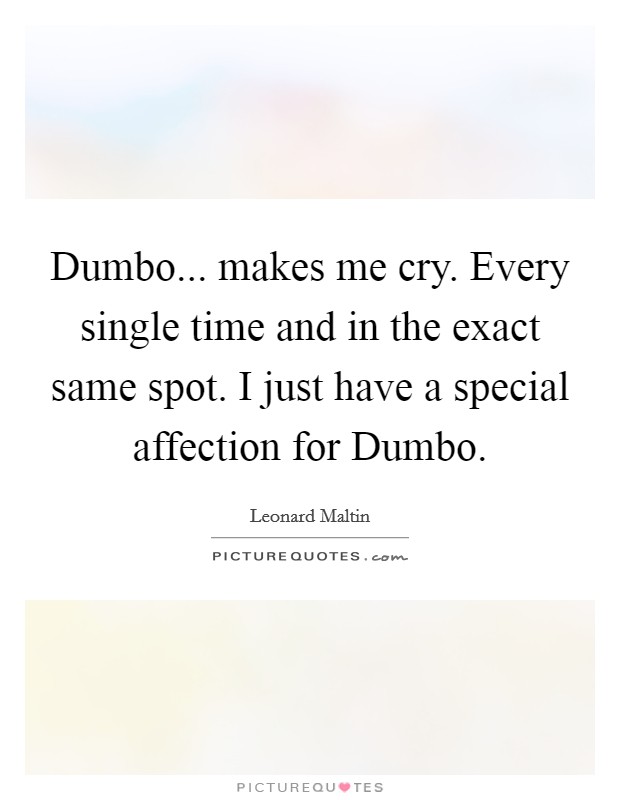 Dumbo... makes me cry. Every single time and in the exact same spot. I just have a special affection for Dumbo Picture Quote #1