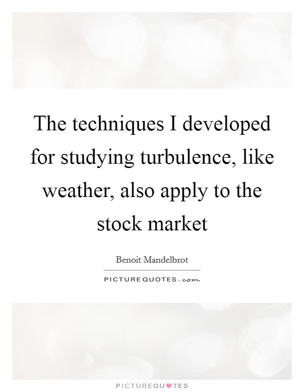 The techniques I developed for studying turbulence, like weather, also apply to the stock market Picture Quote #1