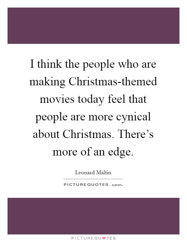 I think the people who are making Christmas-themed movies today feel that people are more cynical about Christmas. There's more of an edge Picture Quote #1