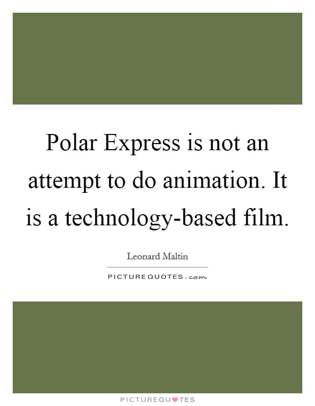 Polar Express is not an attempt to do animation. It is a technology-based film Picture Quote #1