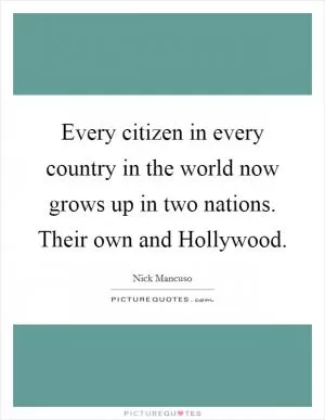 Every citizen in every country in the world now grows up in two nations. Their own and Hollywood Picture Quote #1