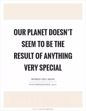 Our planet doesn’t seem to be the result of anything very special Picture Quote #1