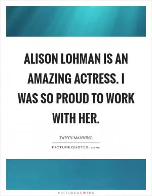 Alison Lohman is an amazing actress. I was so proud to work with her Picture Quote #1