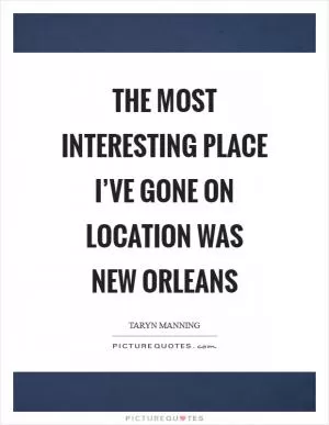 The most interesting place I’ve gone on location was New Orleans Picture Quote #1