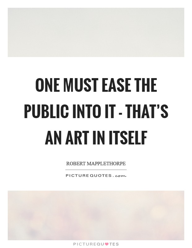 One must ease the public into it - that's an art in itself Picture Quote #1