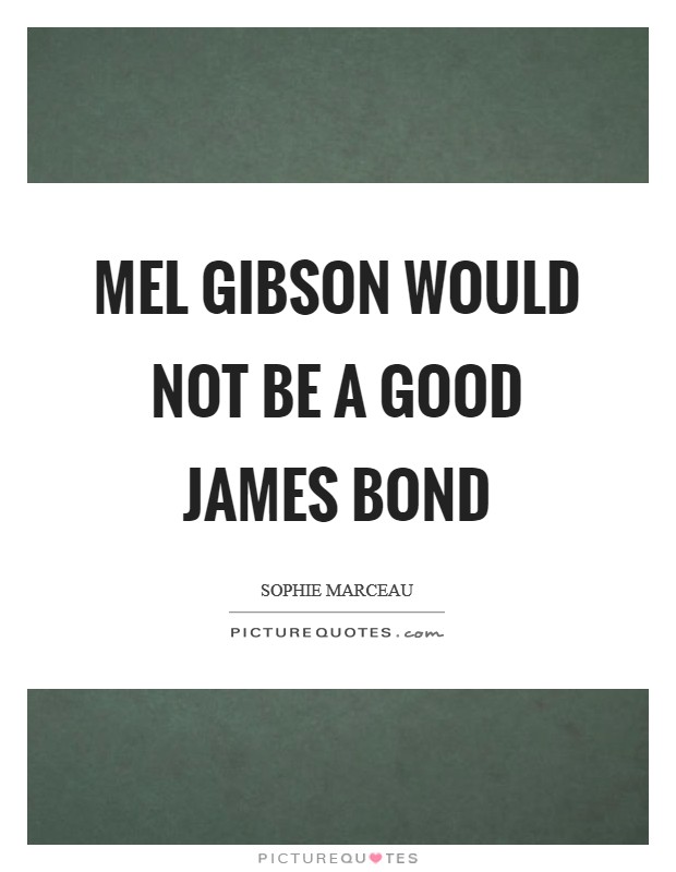 Mel Gibson would not be a good James Bond Picture Quote #1
