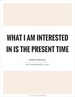 What I am interested in is the present time Picture Quote #1