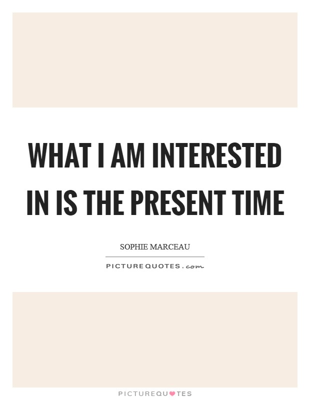 What I am interested in is the present time Picture Quote #1