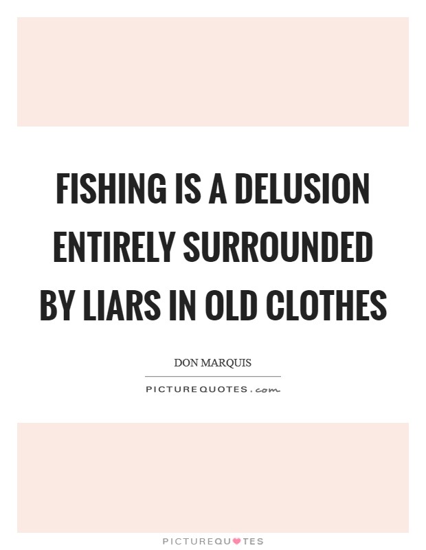 Fishing is a delusion entirely surrounded by liars in old clothes Picture Quote #1