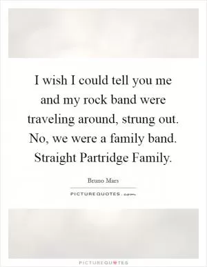 I wish I could tell you me and my rock band were traveling around, strung out. No, we were a family band. Straight Partridge Family Picture Quote #1