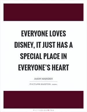 Everyone loves Disney, it just has a special place in everyone’s heart Picture Quote #1