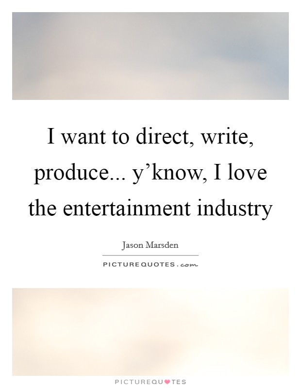 I want to direct, write, produce... y'know, I love the entertainment industry Picture Quote #1