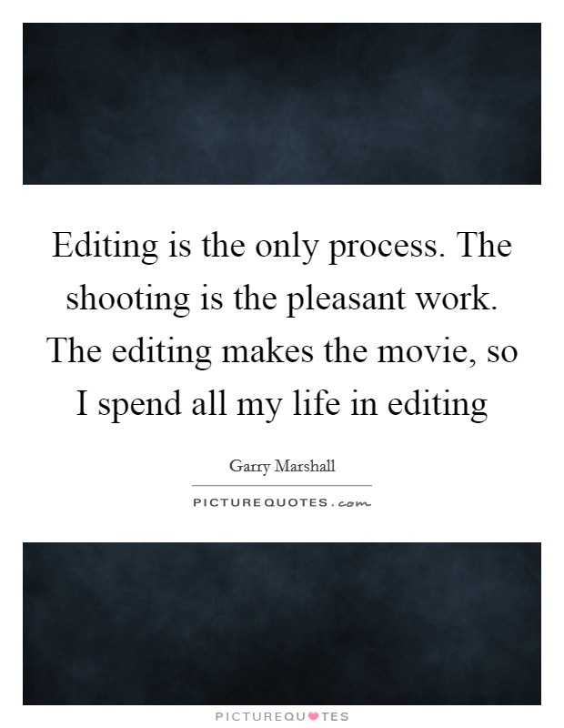 Editing is the only process. The shooting is the pleasant work. The editing makes the movie, so I spend all my life in editing Picture Quote #1