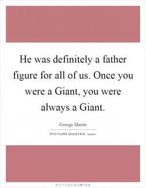 He was definitely a father figure for all of us. Once you were a Giant, you were always a Giant Picture Quote #1
