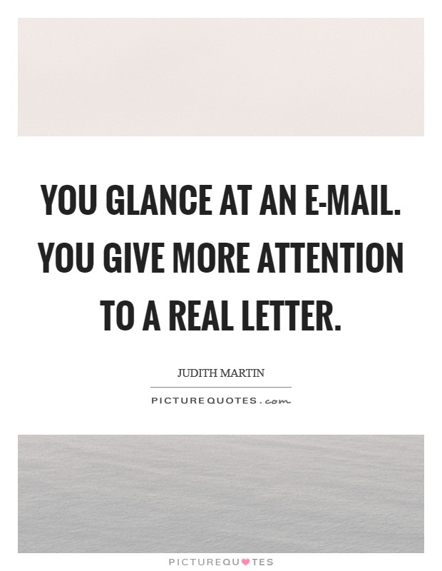 You glance at an e-mail. You give more attention to a real letter Picture Quote #1