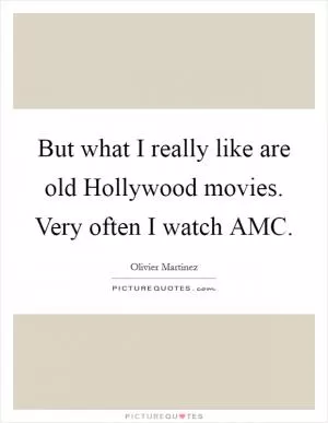 But what I really like are old Hollywood movies. Very often I watch AMC Picture Quote #1