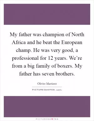 My father was champion of North Africa and he beat the European champ. He was very good, a professional for 12 years. We’re from a big family of boxers. My father has seven brothers Picture Quote #1