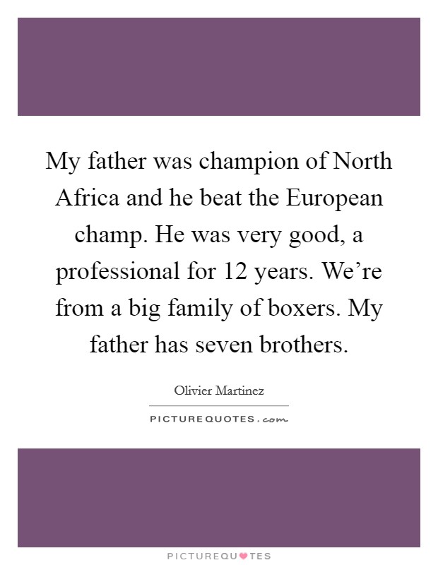 My father was champion of North Africa and he beat the European champ. He was very good, a professional for 12 years. We're from a big family of boxers. My father has seven brothers Picture Quote #1