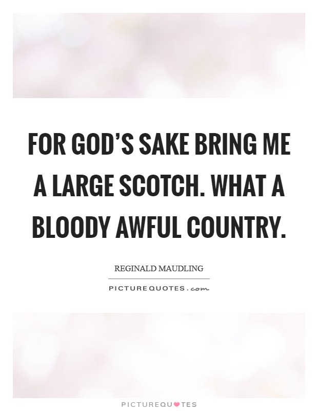 For God's sake bring me a large Scotch. What a bloody awful country Picture Quote #1