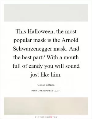 This Halloween, the most popular mask is the Arnold Schwarzenegger mask. And the best part? With a mouth full of candy you will sound just like him Picture Quote #1