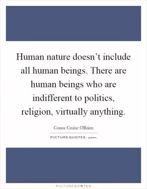 Human nature doesn’t include all human beings. There are human beings who are indifferent to politics, religion, virtually anything Picture Quote #1