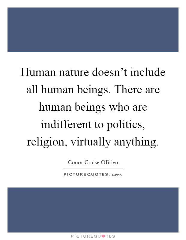 Human nature doesn't include all human beings. There are human beings who are indifferent to politics, religion, virtually anything Picture Quote #1