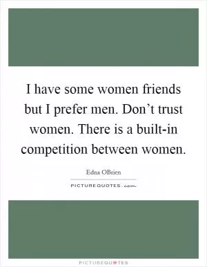 I have some women friends but I prefer men. Don’t trust women. There is a built-in competition between women Picture Quote #1