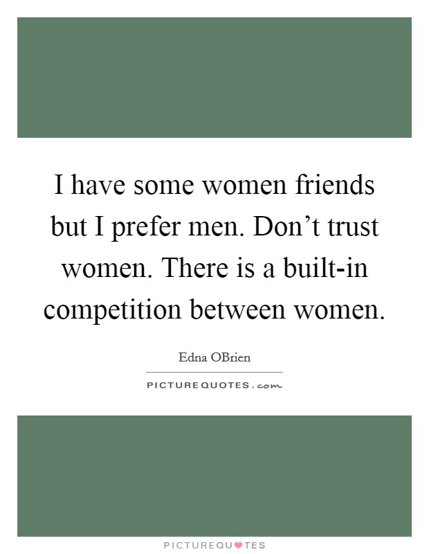 I have some women friends but I prefer men. Don't trust women. There is a built-in competition between women Picture Quote #1