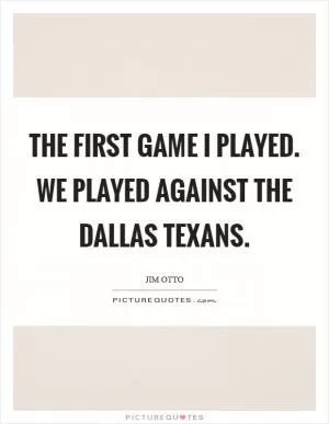 The first game I played. We played against the Dallas Texans Picture Quote #1