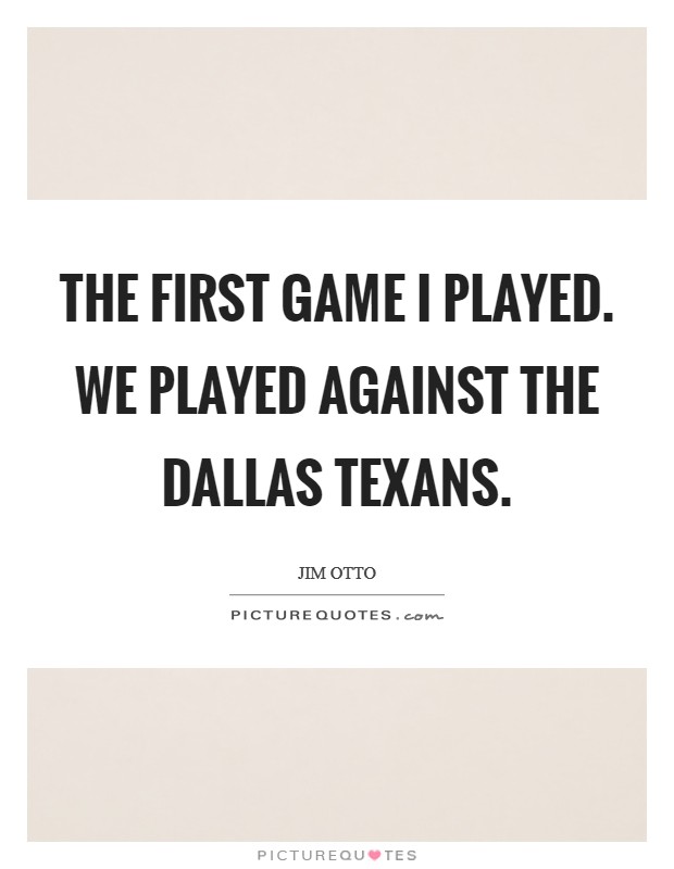 The first game I played. We played against the Dallas Texans Picture Quote #1
