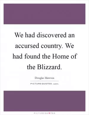 We had discovered an accursed country. We had found the Home of the Blizzard Picture Quote #1
