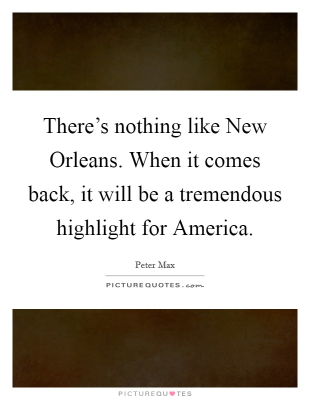 There's nothing like New Orleans. When it comes back, it will be a tremendous highlight for America Picture Quote #1
