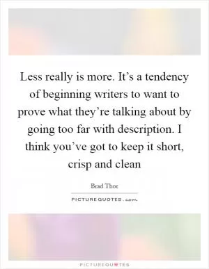Less really is more. It’s a tendency of beginning writers to want to prove what they’re talking about by going too far with description. I think you’ve got to keep it short, crisp and clean Picture Quote #1