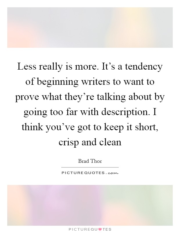 Less really is more. It's a tendency of beginning writers to want to prove what they're talking about by going too far with description. I think you've got to keep it short, crisp and clean Picture Quote #1
