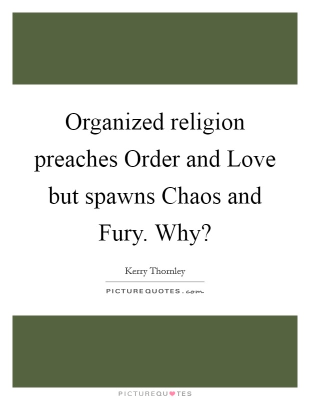Organized religion preaches Order and Love but spawns Chaos and Fury. Why? Picture Quote #1