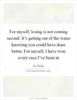 For myself, losing is not coming second. It’s getting out of the water knowing you could have done better. For myself, I have won every race I’ve been in Picture Quote #1