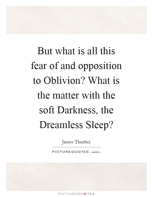 But what is all this fear of and opposition to Oblivion? What is the matter with the soft Darkness, the Dreamless Sleep? Picture Quote #1
