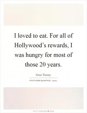 I loved to eat. For all of Hollywood’s rewards, I was hungry for most of those 20 years Picture Quote #1