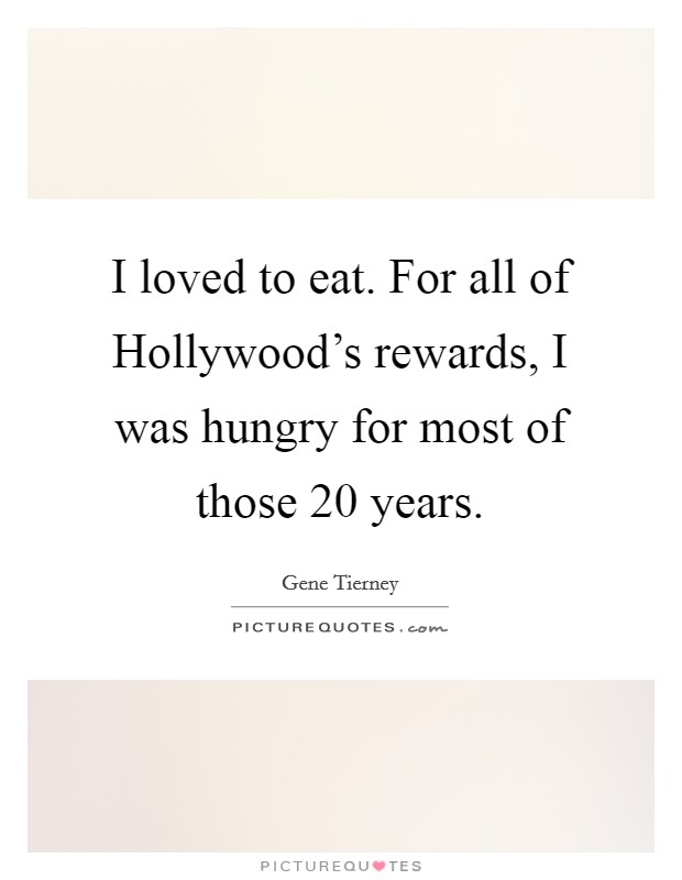 I loved to eat. For all of Hollywood's rewards, I was hungry for most of those 20 years Picture Quote #1
