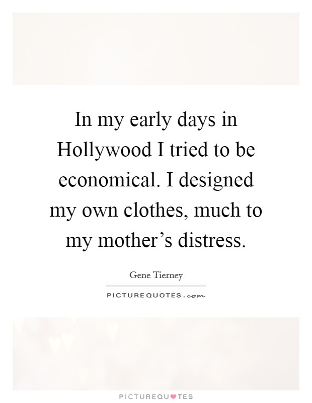 In my early days in Hollywood I tried to be economical. I designed my own clothes, much to my mother's distress Picture Quote #1